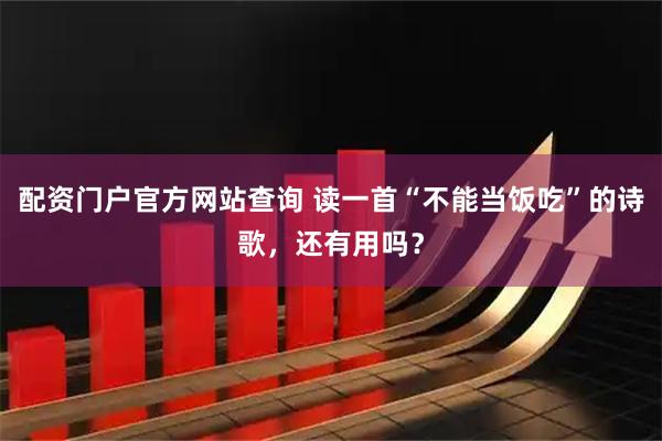 配资门户官方网站查询 读一首“不能当饭吃”的诗歌，还有用吗？