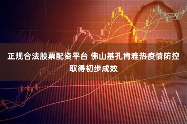 正规合法股票配资平台 佛山基孔肯雅热疫情防控取得初步成效