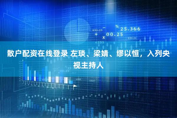 散户配资在线登录 左琰、梁婧、缪以恒，入列央视主持人