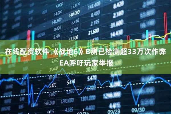 在线配资软件 《战地6》B测已检测超33万次作弊 EA呼吁玩家举报