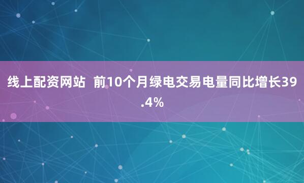 线上配资网站  前10个月绿电交易电量同比增长39.4%