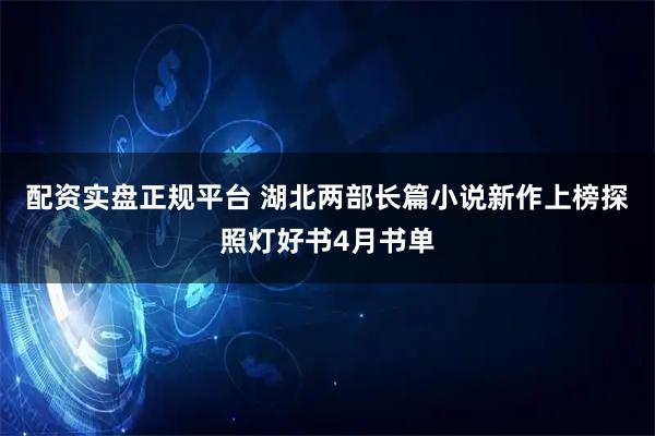配资实盘正规平台 湖北两部长篇小说新作上榜探照灯好书4月书单
